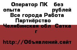 Оператор ПК ( без опыта) 28000 - 45000 рублей - Все города Работа » Партнёрство   . Челябинская обл.,Сатка г.